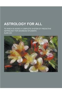 Astrology for All; To Which Is Added a Complete System of Predictive Astrology for Advanced Students