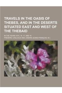 Travels in the Oasis of Thebes, and in the Deserts Situated East and West of the Thebaid; In the Years 1815, 16, 17, and 18