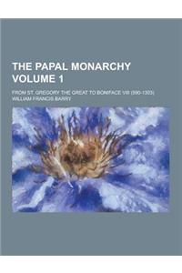 The Papal Monarchy; From St. Gregory the Great to Boniface VIII (590-1303) Volume 1