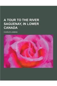 A Tour to the River Saguenay, in Lower Canada