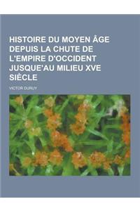 Histoire Du Moyen Age Depuis La Chute de L'Empire D'Occident Jusque'au Milieu Xve Siecle