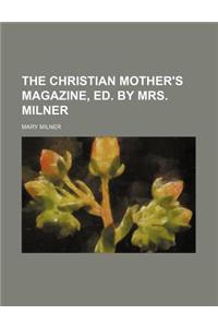 The Christian Mother's Magazine, Ed. by Mrs. Milner