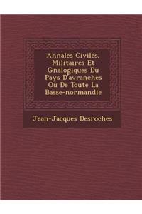 Annales Civiles, Militaires Et G N Alogiques Du Pays D'Avranches Ou de Toute La Basse-Normandie