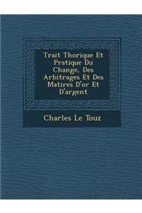 Trait� Th�orique Et Pratique Du Change, Des Arbitrages Et Des Mati�res D'or Et D'argent