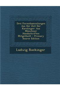 Drei Formelsammlungen Aus Der Zeit Der Karolinger: Aus Munchner Handschriften Mitgetheilt