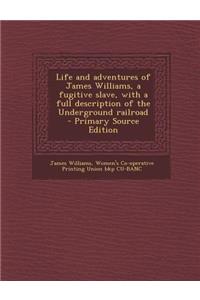 Life and Adventures of James Williams, a Fugitive Slave, with a Full Description of the Underground Railroad
