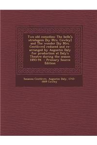 Two Old Comedies: The Belle's Stratagem [By Mrs. Cowley] and the Wonder [By Mrs. Centlivre] Reduced and Re-Arranged by Augustin Daly for Production at Daly's Theatre During the Season 1893-94