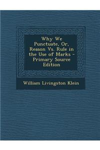 Why We Punctuate, Or, Reason vs. Rule in the Use of Marks