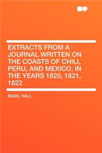 Extracts from a Journal Written on the Coasts of Chili, Peru, and Mexico, in the Years 1820, 1821, 1822