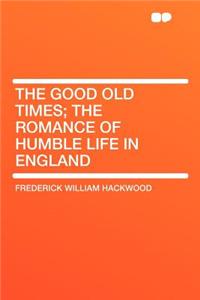 The Good Old Times; The Romance of Humble Life in England