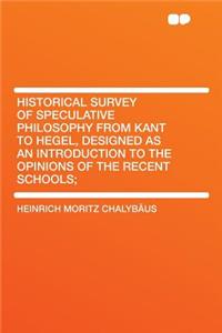 Historical Survey of Speculative Philosophy from Kant to Hegel, Designed as an Introduction to the Opinions of the Recent Schools;