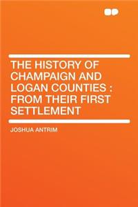 The History of Champaign and Logan Counties: From Their First Settlement