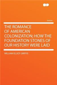 The Romance of American Colonization; How the Foundation Stones of Our History Were Laid
