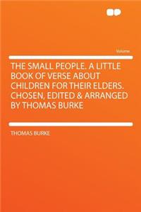 The Small People. a Little Book of Verse about Children for Their Elders. Chosen, Edited & Arranged by Thomas Burke