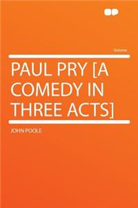 Paul Pry [a Comedy in Three Acts]