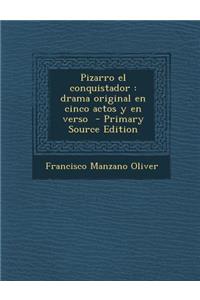 Pizarro El Conquistador: Drama Original En Cinco Actos y En Verso