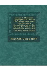 Historisch-Statistisch-Topographisches Gemälde Vom Herzogthume Krain, Und Demselben Einverleibten Istrien