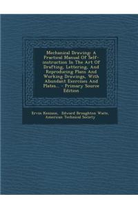 Mechanical Drawing: A Practical Manual of Self-Instruction in the Art of Drafting, Lettering, and Reproducing Plans and Working Drawings,