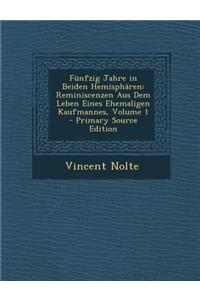 Funfzig Jahre in Beiden Hemispharen: Reminiscenzen Aus Dem Leben Eines Ehemaligen Kaufmannes, Volume 1