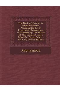 The Book of Genesis in English-Hebrew, Accompanied by an Interlinear Translation, with Notes by the Editor of the Comprehensive Bible [W. Greenfield].