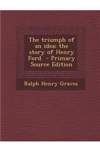 The Triumph of an Idea; The Story of Henry Ford - Primary Source Edition