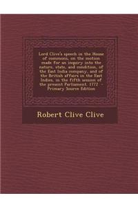 Lord Clive's Speech in the House of Commons, on the Motion Made for an Inquiry Into the Nature, State, and Condition, of the East India Company, and o