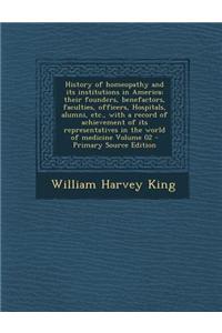 History of Homeopathy and Its Institutions in America; Their Founders, Benefactors, Faculties, Officers, Hospitals, Alumni, Etc., with a Record of Ach