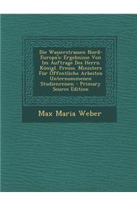 Die Wasserstrassen Nord-Europa's: Ergebnisse Von Im Auftrage Des Herrn Konigl. Preuss. Ministers Fur Offentliche Arbeiten Unternommenen Studienreisen