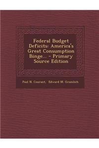 Federal Budget Deficits: America's Great Consumption Binge... - Primary Source Edition