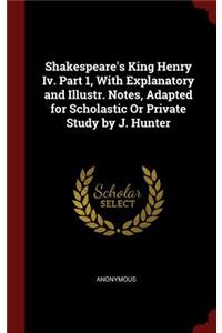 Shakespeare's King Henry IV. Part 1, with Explanatory and Illustr. Notes, Adapted for Scholastic or Private Study by J. Hunter