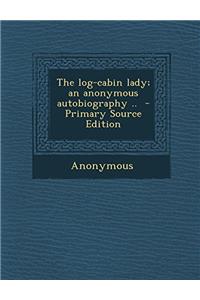 THE LOG-CABIN LADY; AN ANONYMOUS AUTOBIO