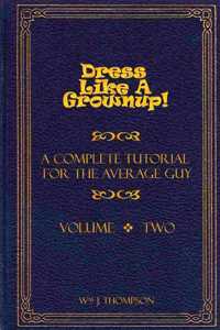 Dress Like A Grownup! A Complete Tutorial for the Average Guy, Volume Two