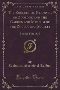 The Zoological Keepsake, or Zoology, and the Garden and Museum of the Zoological Society: For the Year 1830 (Classic Reprint)