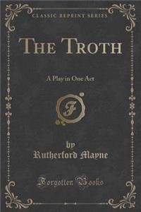 The Troth: A Play in One Act (Classic Reprint)