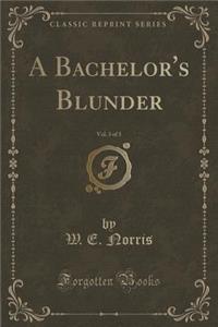 A Bachelor's Blunder, Vol. 3 of 3 (Classic Reprint)