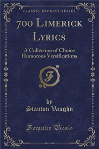 700 Limerick Lyrics: A Collection of Choice Humorous Versifications (Classic Reprint)