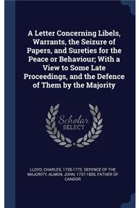 A Letter Concerning Libels, Warrants, the Seizure of Papers, and Sureties for the Peace or Behaviour; With a View to Some Late Proceedings, and the Defence of Them by the Majority