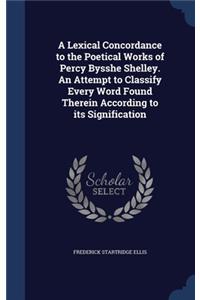 A Lexical Concordance to the Poetical Works of Percy Bysshe Shelley. An Attempt to Classify Every Word Found Therein According to its Signification