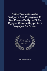 Guide Français-arabe Vulgaire Des Voyageurs Et Des Francs En Syrie Et En Égypte. Comme Suppl. Aux Voyages En Orient