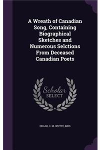 A Wreath of Canadian Song, Containing Biographical Sketches and Numerous Selctions From Deceased Canadian Poets