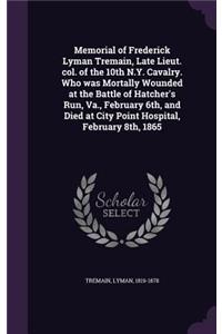 Memorial of Frederick Lyman Tremain, Late Lieut. col. of the 10th N.Y. Cavalry. Who was Mortally Wounded at the Battle of Hatcher's Run, Va., February 6th, and Died at City Point Hospital, February 8th, 1865