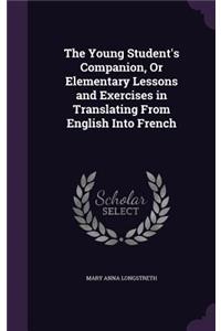 Young Student's Companion, Or Elementary Lessons and Exercises in Translating From English Into French