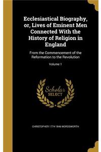 Ecclesiastical Biography, or, Lives of Eminent Men Connected With the History of Religion in England