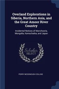 Overland Explorations in Siberia, Northern Asia, and the Great Amoor River Country