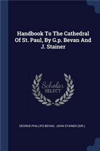 Handbook To The Cathedral Of St. Paul, By G.p. Bevan And J. Stainer