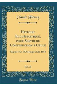 Histoire Ecclésiastique, Pour Servir de Continuation À Celle, Vol. 35
