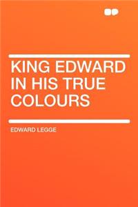 King Edward in His True Colours