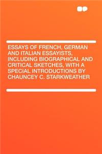Essays of French, German and Italian Essayists, Including Biographical and Critical Sketches, with a Special Introductions by Chauncey C. Starkweather