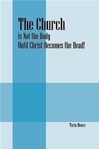 Church Is Not the Body Until Christ Becomes the Head!