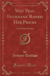 Why Frau Frohmann Raised Her Prices: And Other Stories (Classic Reprint)